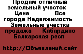 Продам отличный земельный участок  › Цена ­ 90 000 - Все города Недвижимость » Земельные участки продажа   . Кабардино-Балкарская респ.